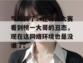 气死我了！在每日大赛看到榜一大哥的丑态，现在这网络环境也是没谁了。