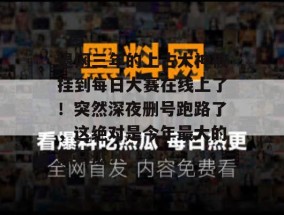退网三年的上古大神被挂到每日大赛在线上了！突然深夜删号跑路了，这绝对是今年最大的黑马瓜！