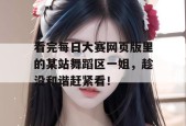 看完每日大赛网页版里的某站舞蹈区一姐，趁没和谐赶紧看！