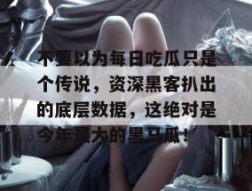 不要以为每日吃瓜只是个传说，资深黑客扒出的底层数据，这绝对是今年最大的黑马瓜！