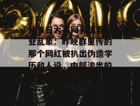 从每日大赛网页版看行业乱象：昨晚群里传的那个网红被扒出伪造学历和人设，内部流出的完整版录音！